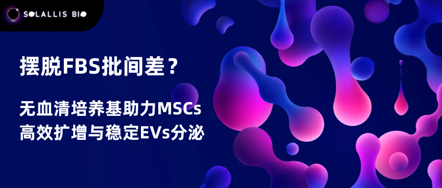 摆脱FBS批间差？无血清培养基助力MSCs有效扩增与稳定EVs分泌